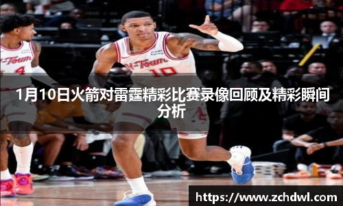 1月10日火箭对雷霆精彩比赛录像回顾及精彩瞬间分析